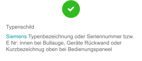 Typenschild Siemens Typenbezeichnung oder Seriennummer bzw. E Nr: innen bei Bullauge, Geräte Rückwand oder Kurzbezeichnug oben bei Bedienungspaneel