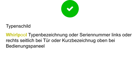 Typenschild Whirlpool Typenbezeichnung oder Seriennummer links oder rechts seitlich bei Tür oder Kurzbezeichnug oben bei Bedienungspaneel