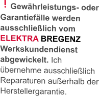 Gewährleistungs- oder Garantiefälle werden ausschließlich vom ELEKTRA BREGENZ Werkskundendienst abgewickelt. Ich übernehme ausschließlich Reparaturen außerhalb der Herstellergarantie.