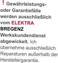 Gewährleistungs- oder Garantiefälle werden ausschließlich vom ELEKTRA BREGENZ Werkskundendienst abgewickelt. Ich übernehme ausschließlich Reparaturen außerhalb der Herstellergarantie.