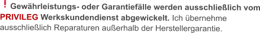 Gewährleistungs- oder Garantiefälle werden ausschließlich vom PRIVILEG Werkskundendienst abgewickelt. Ich übernehme ausschließlich Reparaturen außerhalb der Herstellergarantie.