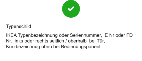 Typenschild IKEA Typenbezeichnung oder Seriennummer,  E Nr oder FD Nr.  inks oder rechts seitlich / oberhalb  bei Tür, Kurzbezeichnug oben bei Bedienungspaneel
