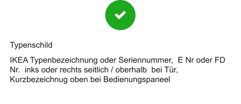 Typenschild IKEA Typenbezeichnung oder Seriennummer,  E Nr oder FD Nr.  inks oder rechts seitlich / oberhalb  bei Tür, Kurzbezeichnug oben bei Bedienungspaneel