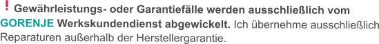 Gewährleistungs- oder Garantiefälle werden ausschließlich vom GORENJE Werkskundendienst abgewickelt. Ich übernehme ausschließlich Reparaturen außerhalb der Herstellergarantie.