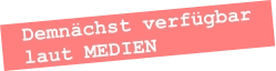 Demnächst verfügbar laut MEDIEN